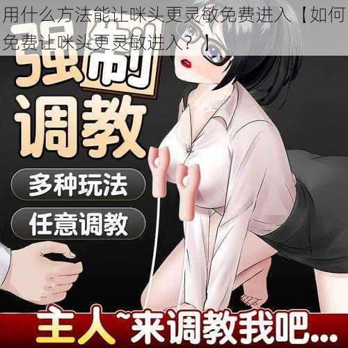 用什么方法能让咪头更灵敏免费进入【如何免费让咪头更灵敏进入？】