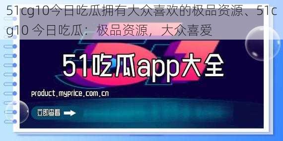 51cg10今日吃瓜拥有大众喜欢的极品资源、51cg10 今日吃瓜：极品资源，大众喜爱