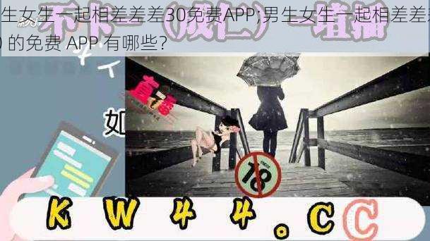 男生女生一起相差差差30免费APP;男生女生一起相差差差 30 的免费 APP 有哪些？