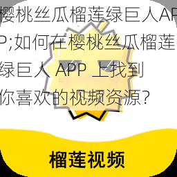 樱桃丝瓜榴莲绿巨人APP;如何在樱桃丝瓜榴莲绿巨人 APP 上找到你喜欢的视频资源？