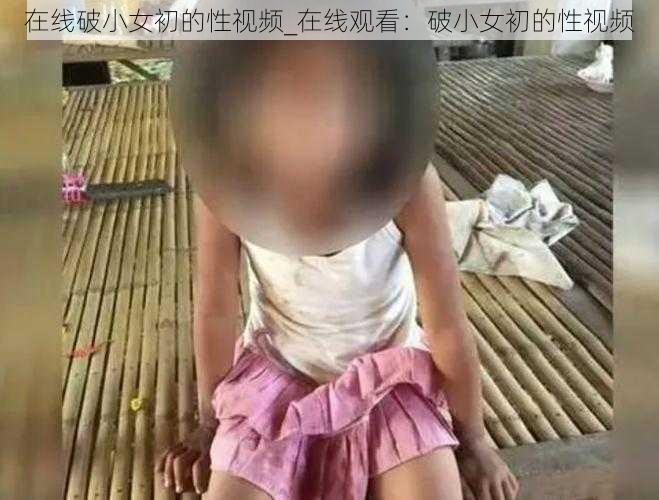 在线破小女初的性视频_在线观看：破小女初的性视频