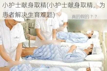 小护士献身取精(小护士献身取精，为患者解决生育难题)