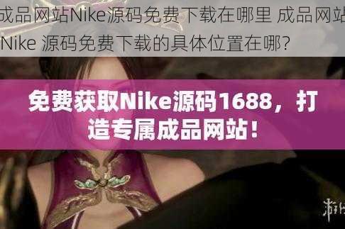 成品网站Nike源码免费下载在哪里 成品网站 Nike 源码免费下载的具体位置在哪？