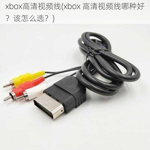 xbox高清视频线(xbox 高清视频线哪种好？该怎么选？)