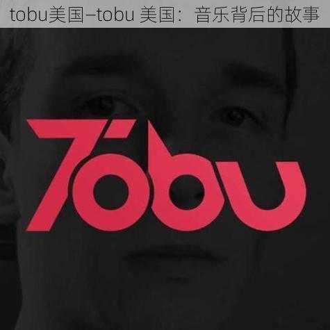 tobu美国—tobu 美国：音乐背后的故事