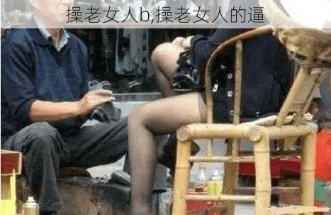 操老女人b,操老女人的逼