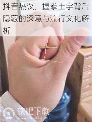 抖音热议，握拳土字背后隐藏的深意与流行文化解析