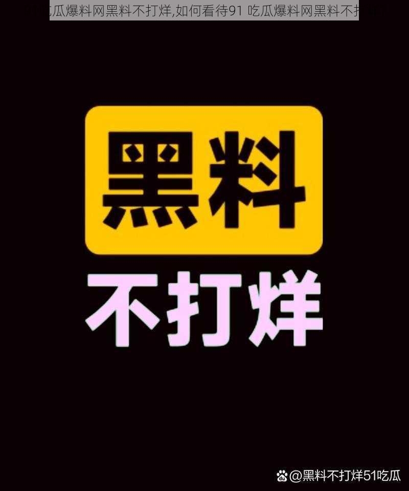 91吃瓜爆料网黑料不打烊,如何看待91 吃瓜爆料网黑料不打烊？