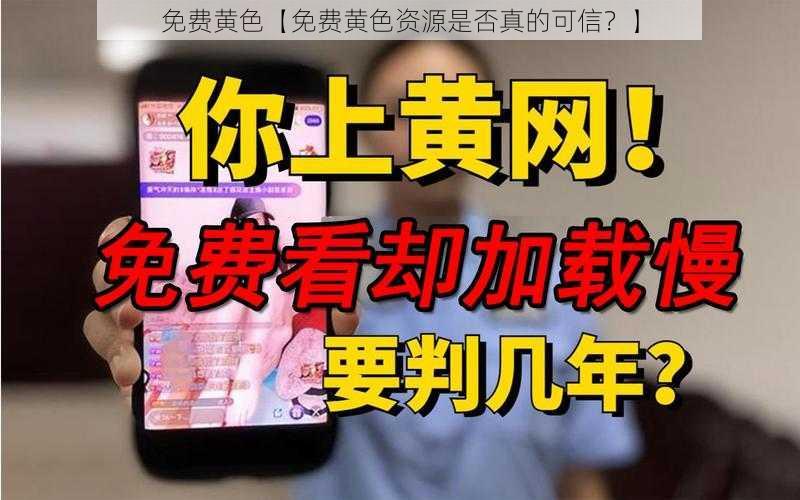 免费黄色【免费黄色资源是否真的可信？】