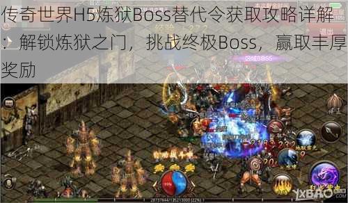 传奇世界H5炼狱Boss替代令获取攻略详解：解锁炼狱之门，挑战终极Boss，赢取丰厚奖励