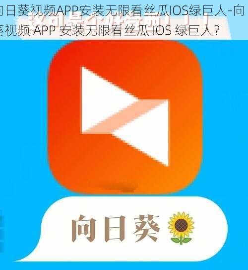 向日葵视频APP安装无限看丝瓜IOS绿巨人-向日葵视频 APP 安装无限看丝瓜 IOS 绿巨人？