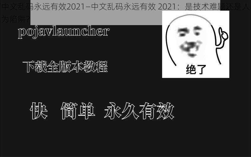 中文乱码永远有效2021—中文乱码永远有效 2021：是技术难题还是人为陷阱？