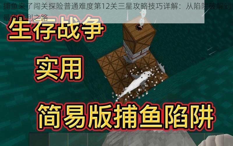 捕鱼来了闯关探险普通难度第12关三星攻略技巧详解：从陷阱破解到最终胜利之路