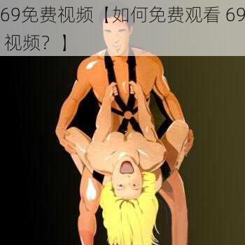 69免费视频【如何免费观看 69 视频？】