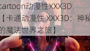 cartoon动漫性XXX3D【卡通动漫性 XXX3D：神秘的魔法世界之旅】