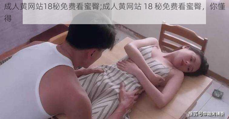 成人黄网站18秘免费看蜜臀;成人黄网站 18 秘免费看蜜臀，你懂得