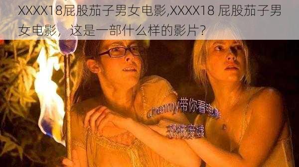 XXXX18屁股茄子男女电影,XXXX18 屁股茄子男女电影，这是一部什么样的影片？