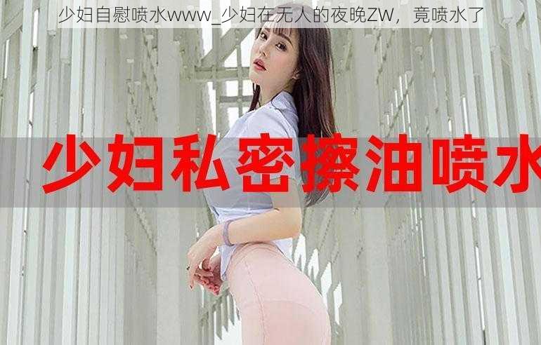 少妇自慰喷水www_少妇在无人的夜晚ZW，竟喷水了