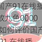 国产91在线播放九色0000,如何评价国产 91 在线播放九色 0000？