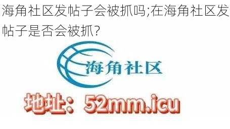 海角社区发帖子会被抓吗;在海角社区发帖子是否会被抓？