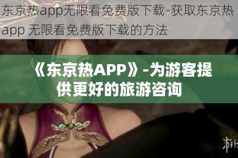 东京热app无限看免费版下载-获取东京热 app 无限看免费版下载的方法