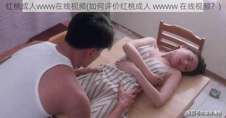 红桃成人www在线视频(如何评价红桃成人 wwww 在线视频？)