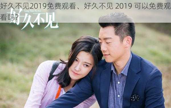 好久不见2019免费观看、好久不见 2019 可以免费观看吗？