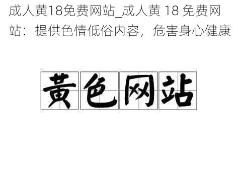 成人黄18免费网站_成人黄 18 免费网站：提供色情低俗内容，危害身心健康