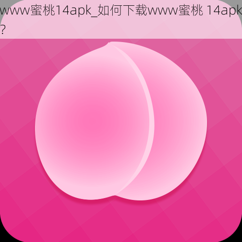 www蜜桃14apk_如何下载www蜜桃 14apk？