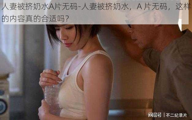 人妻被挤奶水A片无码-人妻被挤奶水，A 片无码，这样的内容真的合适吗？