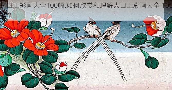 人口工彩画大全100幅,如何欣赏和理解人口工彩画大全 100 幅？