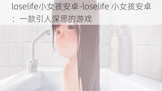 loselife小女孩安卓-loselife 小女孩安卓：一款引人深思的游戏