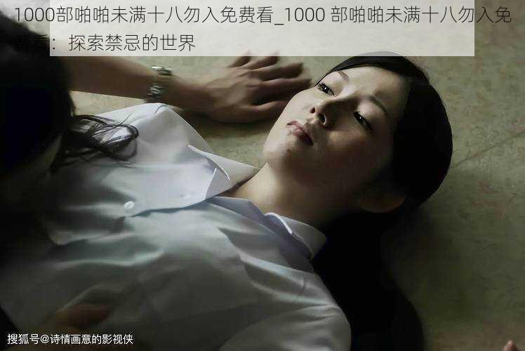 1000部啪啪未满十八勿入免费看_1000 部啪啪未满十八勿入免费看：探索禁忌的世界