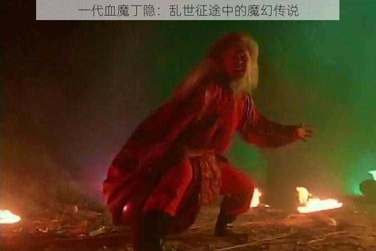 一代血魔丁隐：乱世征途中的魔幻传说