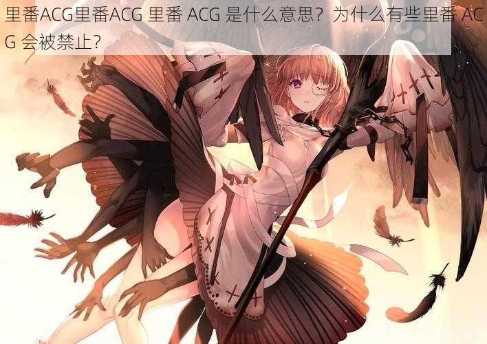 里番ACG里番ACG 里番 ACG 是什么意思？为什么有些里番 ACG 会被禁止？