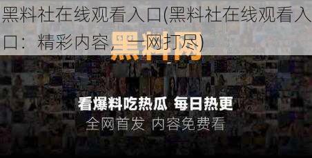 黑料社在线观看入口(黑料社在线观看入口：精彩内容，一网打尽)