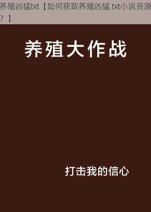 养殖凶猛txt【如何获取养殖凶猛 txt小说资源？】