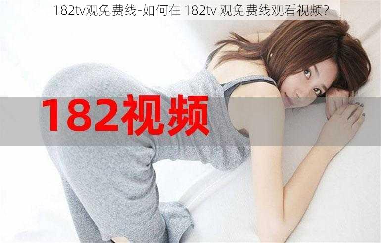 182tv观免费线-如何在 182tv 观免费线观看视频？