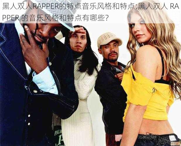 黑人双人RAPPER的特点音乐风格和特点;黑人双人 RAPPER 的音乐风格和特点有哪些？