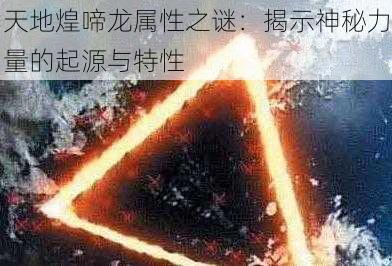 天地煌啼龙属性之谜：揭示神秘力量的起源与特性