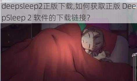 deepsleep2正版下载,如何获取正版 DeepSleep 2 软件的下载链接？