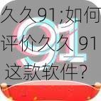 久久91;如何评价久久 91 这款软件？