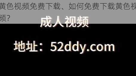 黄色视频免费下载、如何免费下载黄色视频？