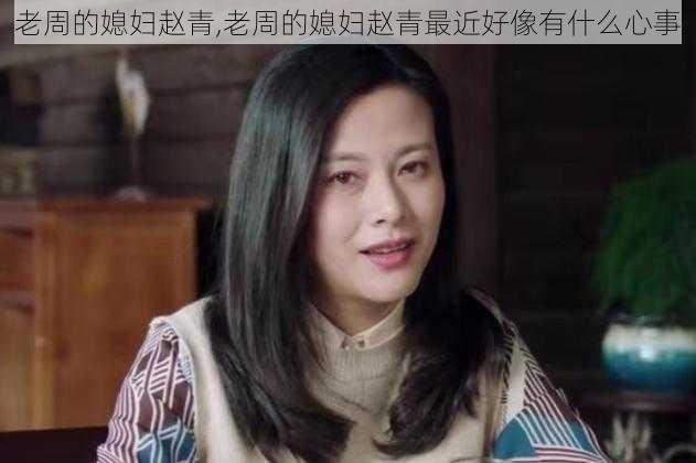 老周的媳妇赵青,老周的媳妇赵青最近好像有什么心事