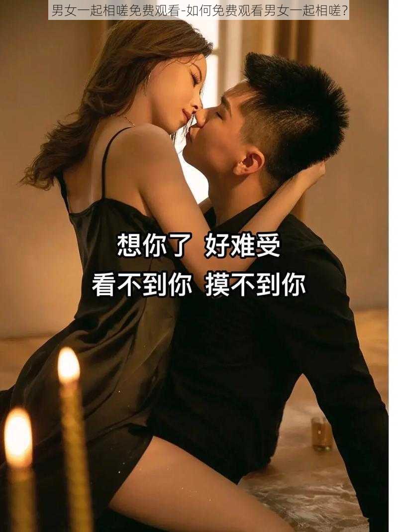 男女一起相嗟免费观看-如何免费观看男女一起相嗟？