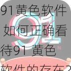 91黄色软件 如何正确看待91 黄色软件的存在？