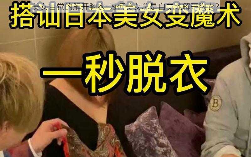 美女自觉的解开胸衣-为何美女总是自觉地解开胸衣？