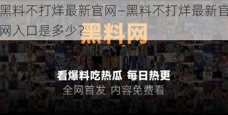 黑料不打烊最新官网—黑料不打烊最新官网入口是多少？