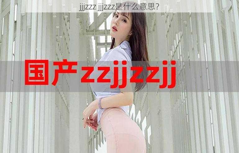 jjjzzz jjjzzz是什么意思？