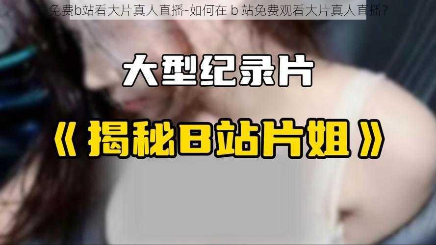 免费b站看大片真人直播-如何在 b 站免费观看大片真人直播？